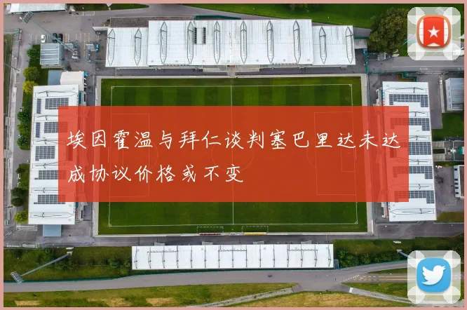 埃因霍温与拜仁谈判塞巴里达未达成协议价格或不变