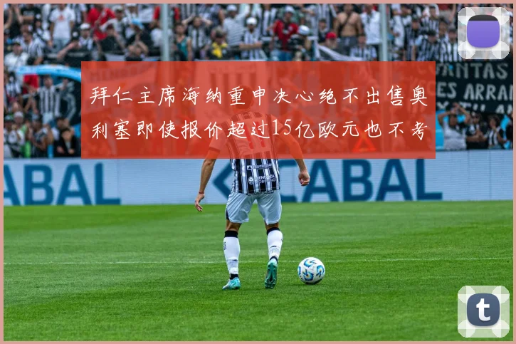 拜仁主席海纳重申决心绝不出售奥利塞即使报价超过15亿欧元也不考虑