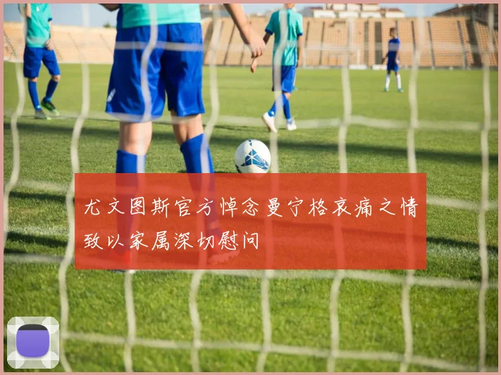 尤文图斯官方悼念曼宁格哀痛之情致以家属深切慰问