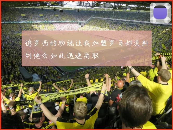 德罗西的劝说让我加盟罗马却没料到他会如此迅速离职