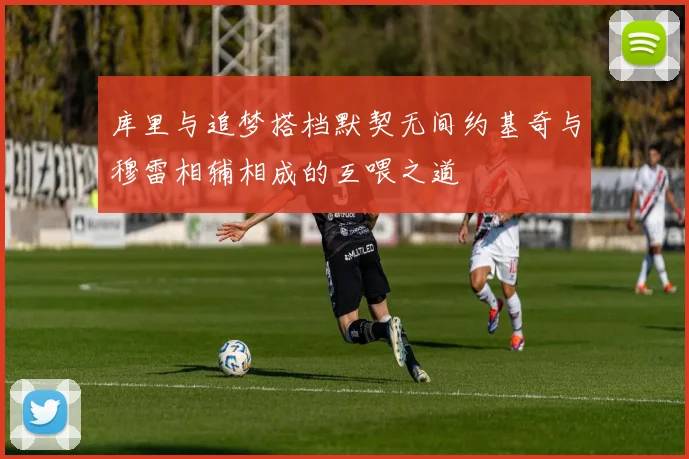 库里与追梦搭档默契无间约基奇与穆雷相辅相成的互喂之道